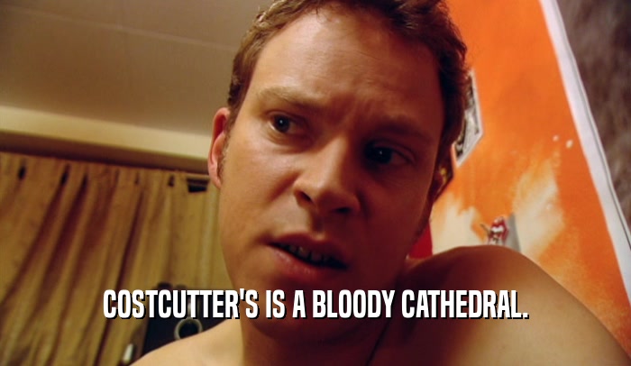 COSTCUTTER'S IS A BLOODY CATHEDRAL.  
