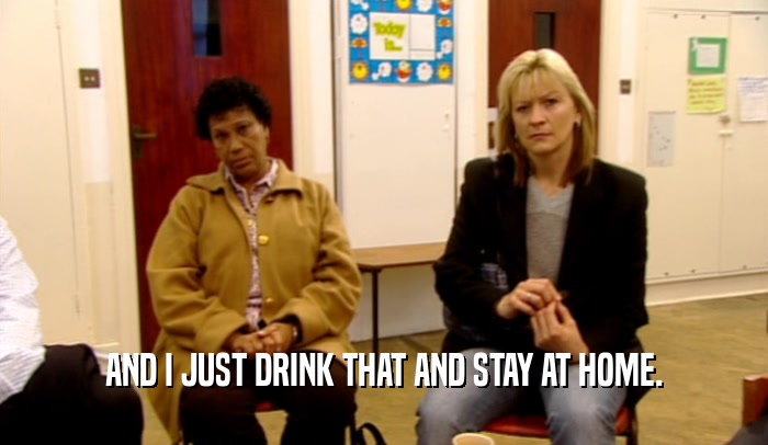 AND I JUST DRINK THAT AND STAY AT HOME.  