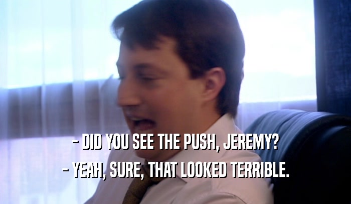 - DID YOU SEE THE PUSH, JEREMY? - YEAH, SURE, THAT LOOKED TERRIBLE. 