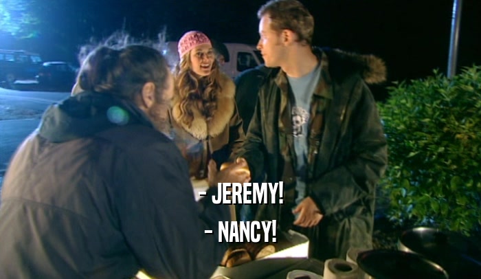 - JEREMY!
 - NANCY!
 