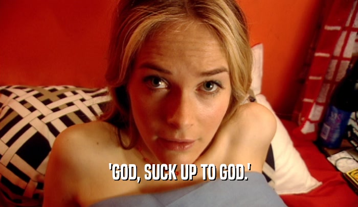'GOD, SUCK UP TO GOD.'  