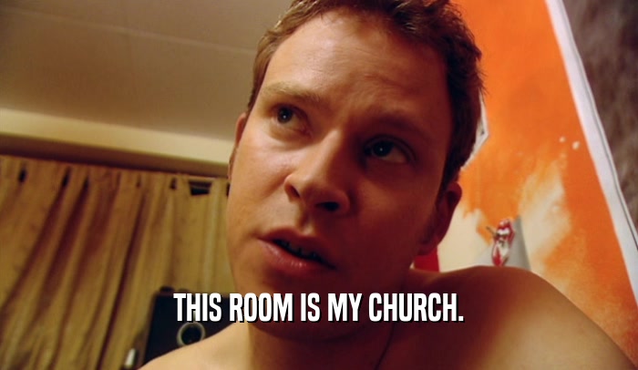 THIS ROOM IS MY CHURCH.  