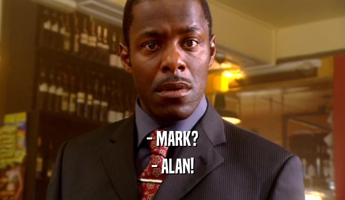 - MARK? - ALAN! 