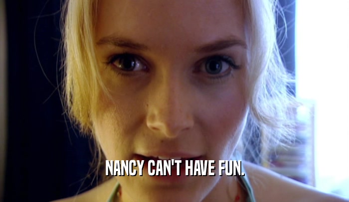 NANCY CAN'T HAVE FUN.  