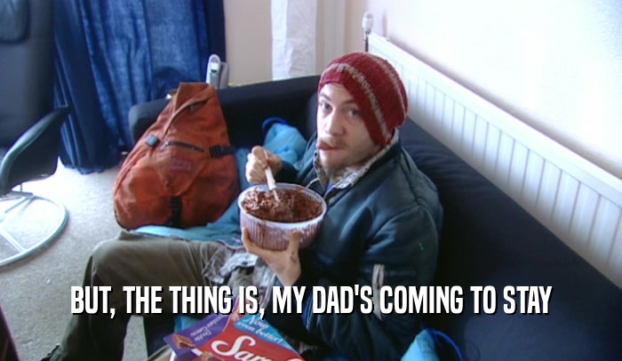 BUT, THE THING IS, MY DAD'S COMING TO STAY  