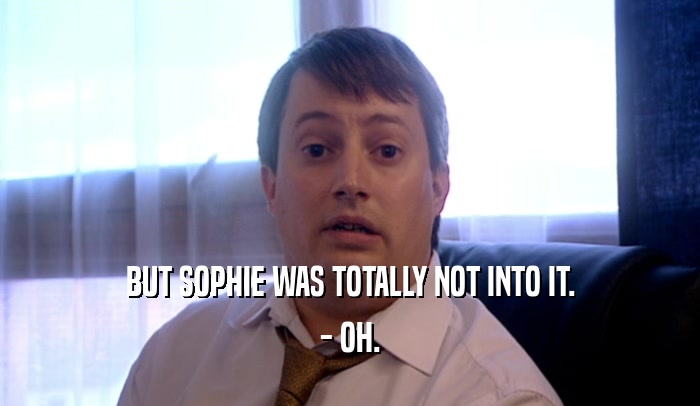 BUT SOPHIE WAS TOTALLY NOT INTO IT. - OH. 