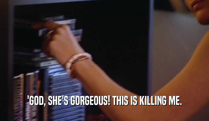 'GOD, SHE'S GORGEOUS! THIS IS KILLING ME.  