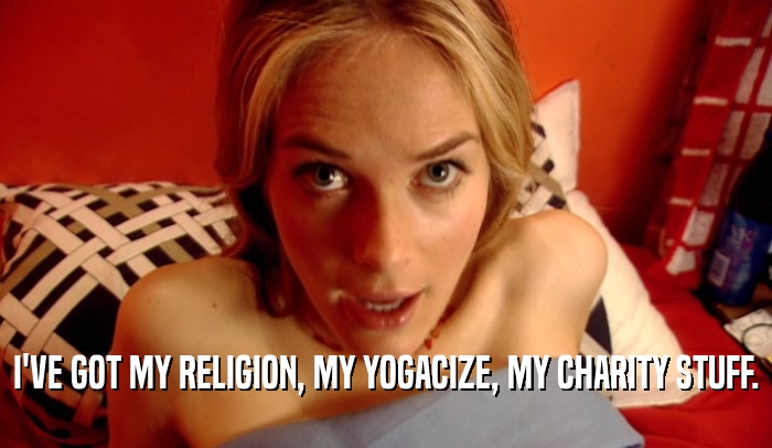 I'VE GOT MY RELIGION, MY YOGACIZE, MY CHARITY STUFF.  