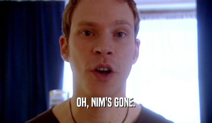 OH, NIM'S GONE.  