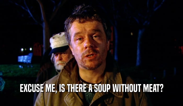 EXCUSE ME, IS THERE A SOUP WITHOUT MEAT?  