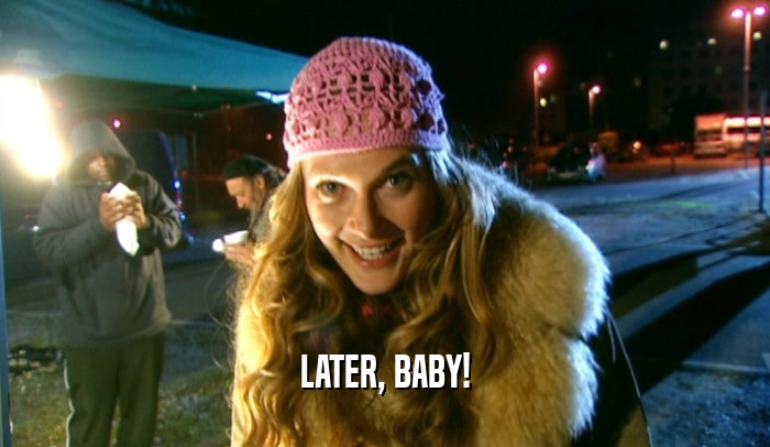 LATER, BABY!  