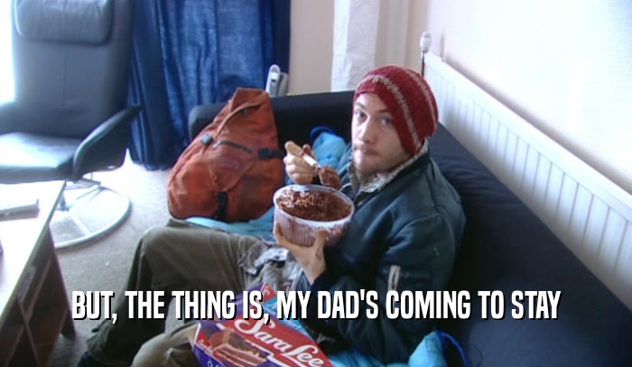 BUT, THE THING IS, MY DAD'S COMING TO STAY  