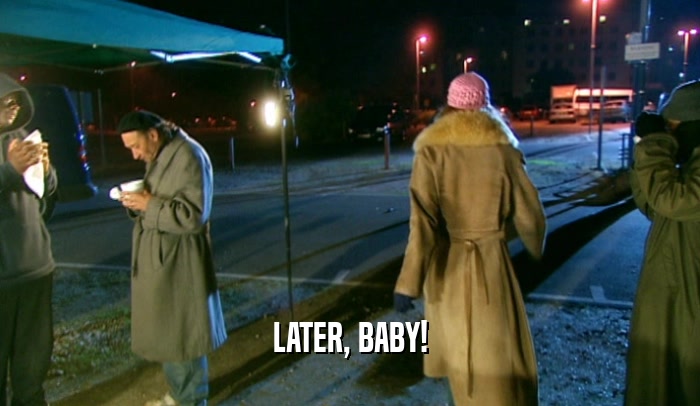LATER, BABY!  