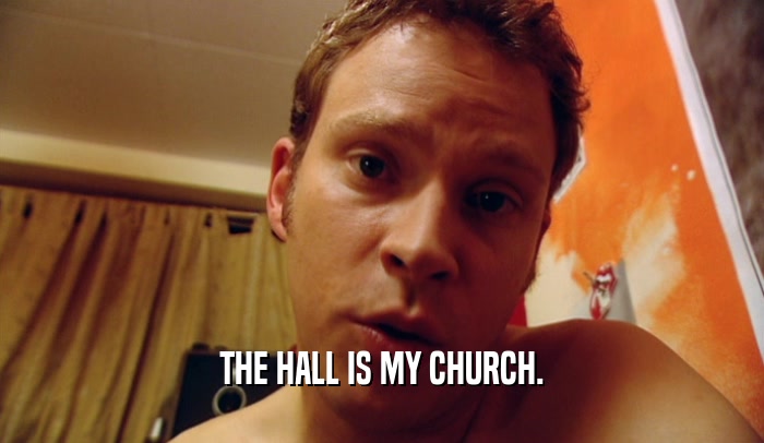THE HALL IS MY CHURCH.  