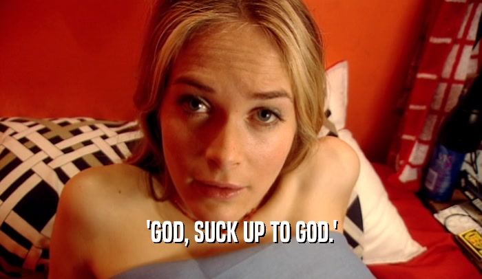 'GOD, SUCK UP TO GOD.'  