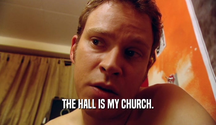 THE HALL IS MY CHURCH.  