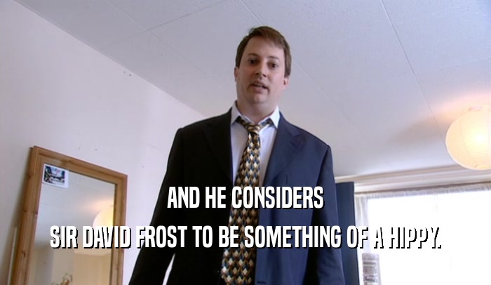 AND HE CONSIDERS SIR DAVID FROST TO BE SOMETHING OF A HIPPY. 