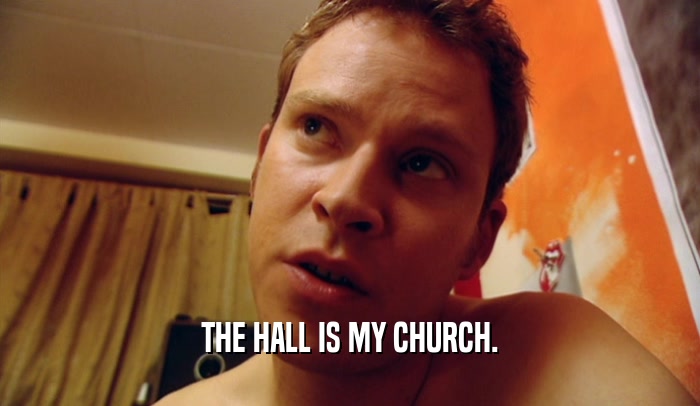 THE HALL IS MY CHURCH.  