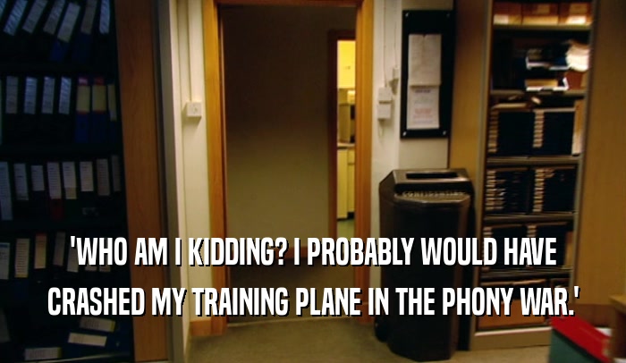 'WHO AM I KIDDING? I PROBABLY WOULD HAVE CRASHED MY TRAINING PLANE IN THE PHONY WAR.' 
