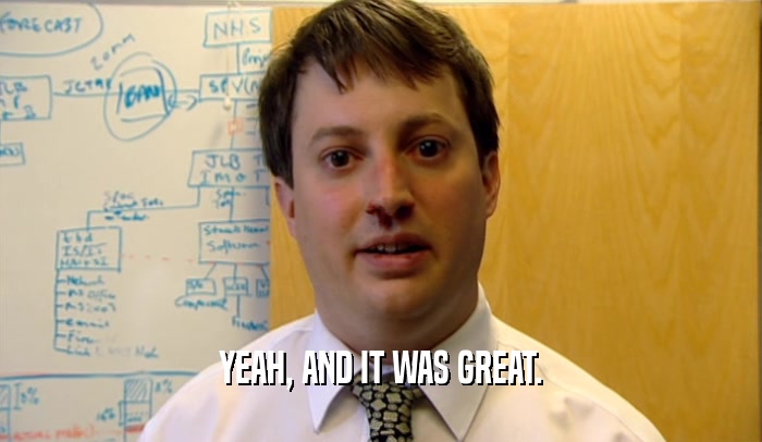 YEAH, AND IT WAS GREAT.  