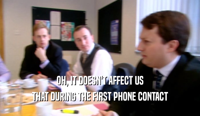 OH, IT DOESN'T AFFECT US THAT DURING THE FIRST PHONE CONTACT 
