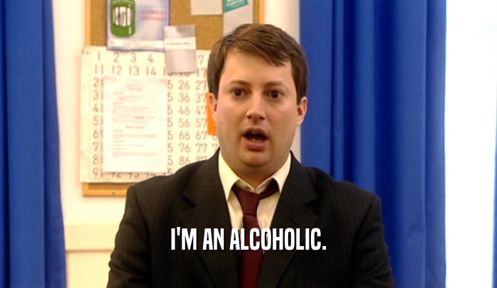 I'M AN ALCOHOLIC.  