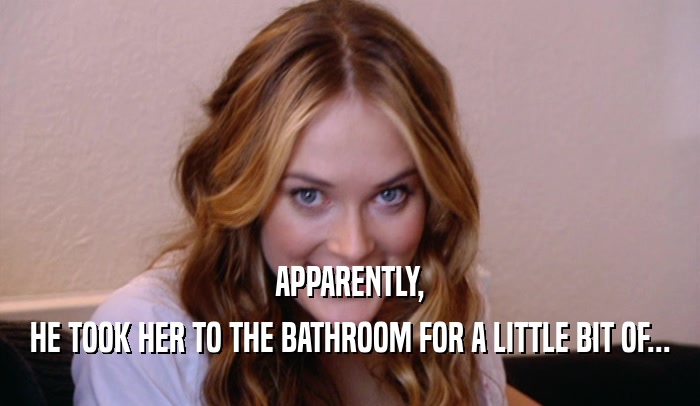 APPARENTLY, HE TOOK HER TO THE BATHROOM FOR A LITTLE BIT OF... 