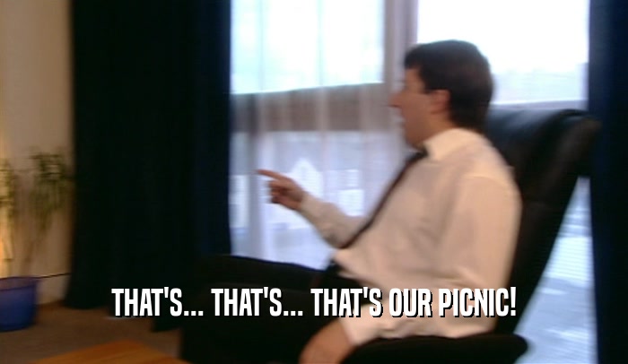 THAT'S... THAT'S... THAT'S OUR PICNIC!  