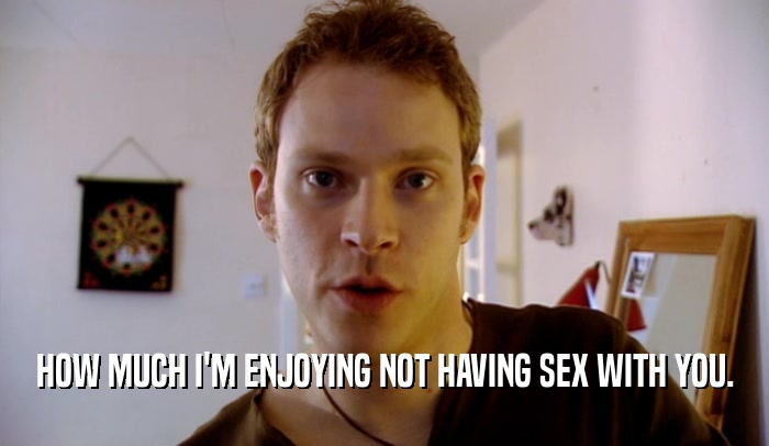 HOW MUCH I'M ENJOYING NOT HAVING SEX WITH YOU.  