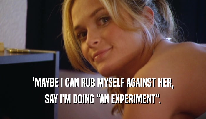 'MAYBE I CAN RUB MYSELF AGAINST HER, SAY I'M DOING 