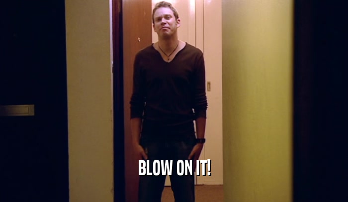 BLOW ON IT!  
