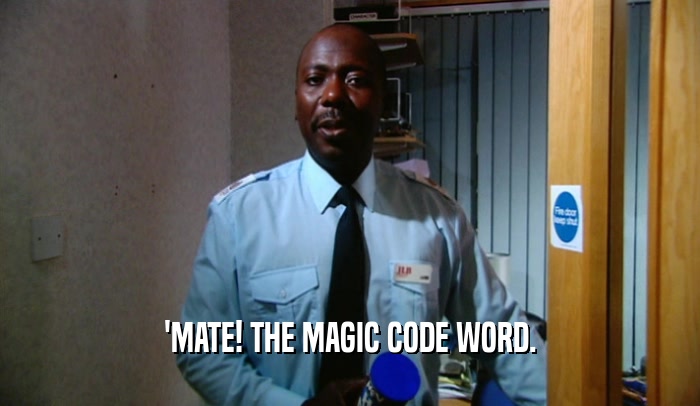 'MATE! THE MAGIC CODE WORD.  