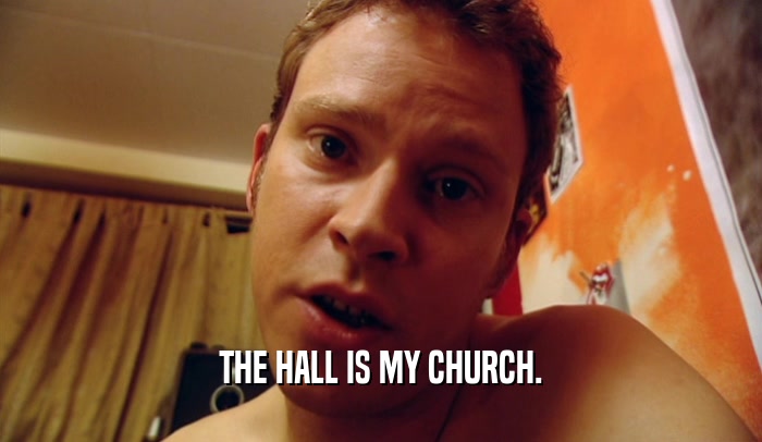 THE HALL IS MY CHURCH.  