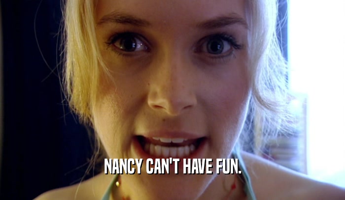 NANCY CAN'T HAVE FUN.  