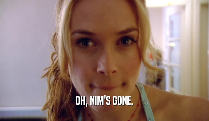 OH, NIM'S GONE.  
