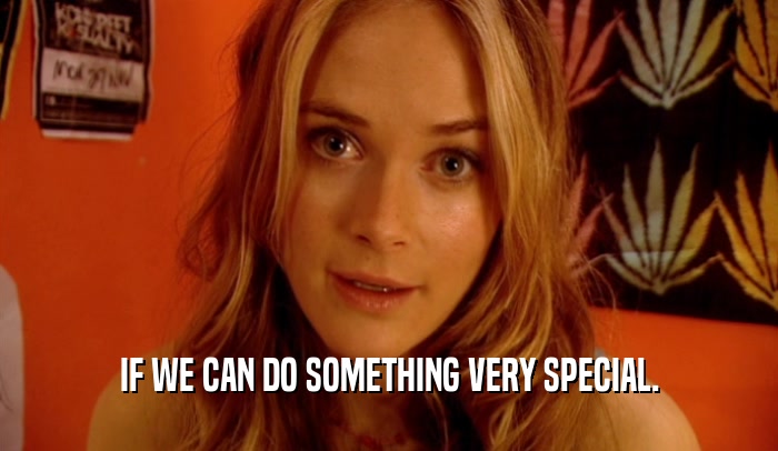 IF WE CAN DO SOMETHING VERY SPECIAL.  