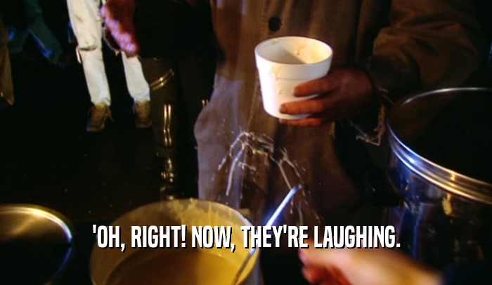 'OH, RIGHT! NOW, THEY'RE LAUGHING.  