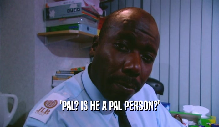 'PAL? IS HE A PAL PERSON?'  