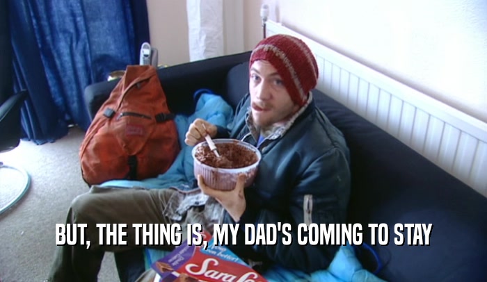 BUT, THE THING IS, MY DAD'S COMING TO STAY  