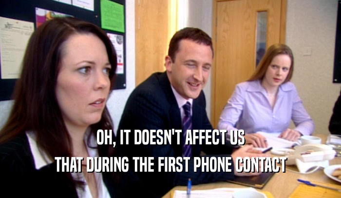 OH, IT DOESN'T AFFECT US THAT DURING THE FIRST PHONE CONTACT 