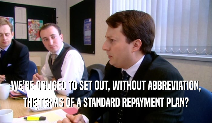 WE'RE OBLIGED TO SET OUT, WITHOUT ABBREVIATION, THE TERMS OF A STANDARD REPAYMENT PLAN? 
