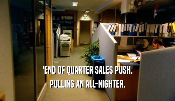 'END OF QUARTER SALES PUSH. PULLING AN ALL-NIGHTER. 
