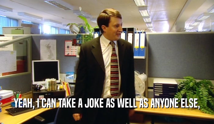YEAH, I CAN TAKE A JOKE AS WELL AS ANYONE ELSE,  