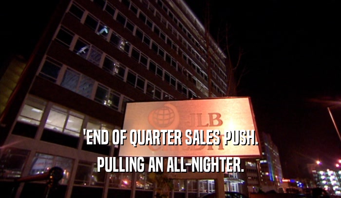 'END OF QUARTER SALES PUSH. PULLING AN ALL-NIGHTER. 