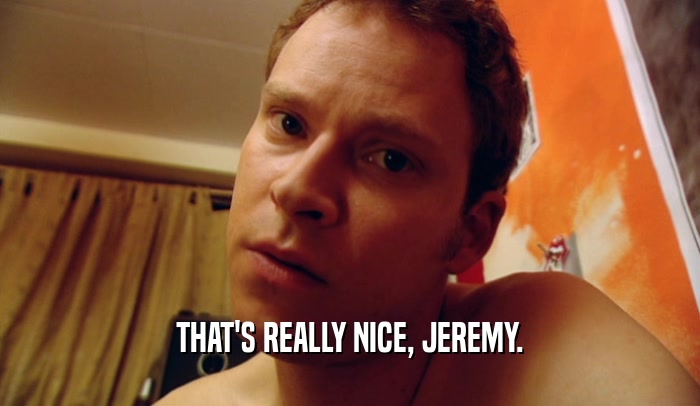 THAT'S REALLY NICE, JEREMY.  