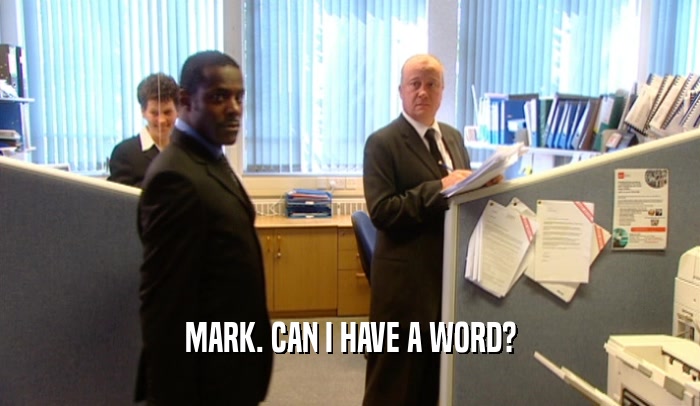 MARK. CAN I HAVE A WORD?  