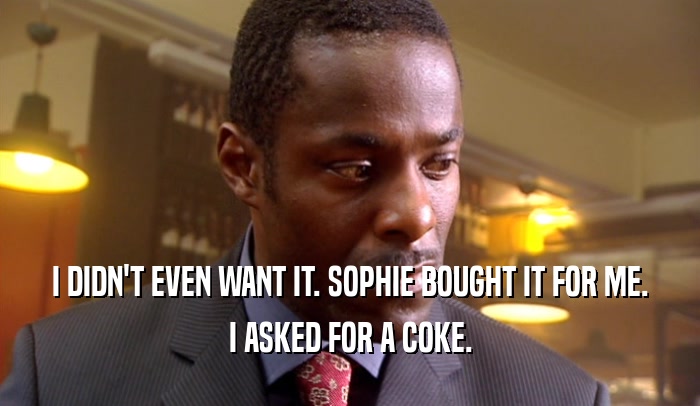 I DIDN'T EVEN WANT IT. SOPHIE BOUGHT IT FOR ME. I ASKED FOR A COKE. 