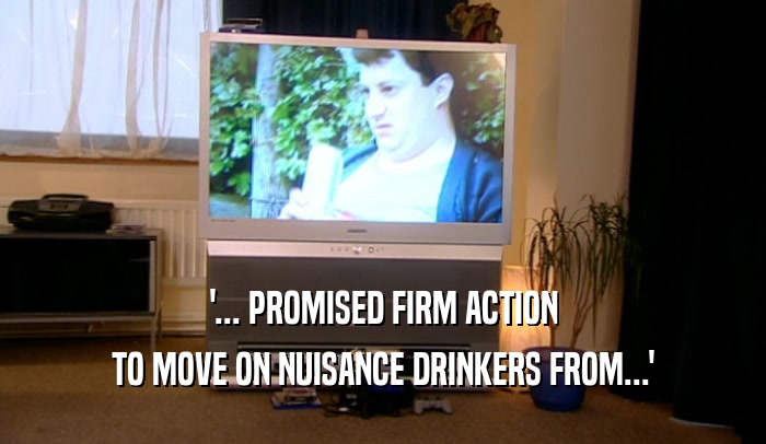 '... PROMISED FIRM ACTION TO MOVE ON NUISANCE DRINKERS FROM...' 