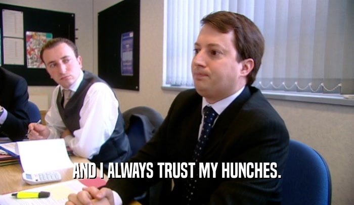AND I ALWAYS TRUST MY HUNCHES.  