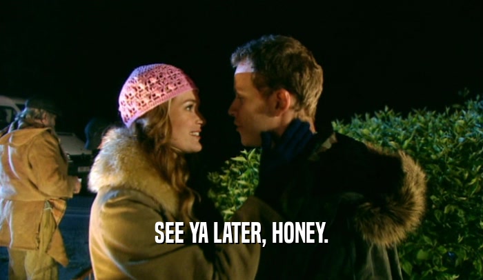 SEE YA LATER, HONEY.  